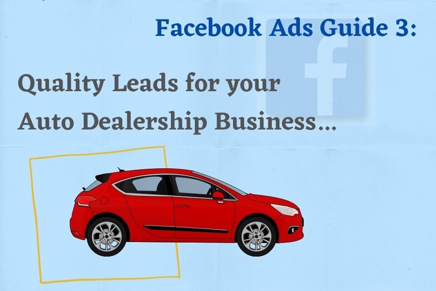 Facebook Ads Guide 3: How to Improve Lead Rate and Quality of Leads for Auto Dealership Business?